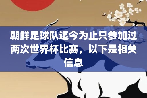 朝鲜足球队迄今为止只参加过两次世界杯比赛，以下是相关信息眉山市正发家政服务有限公司