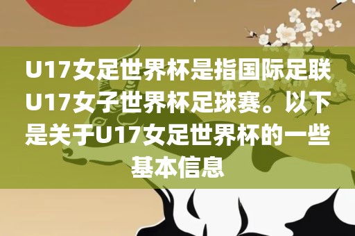 U17女足世界杯是指国际足联U17女子世界杯足球赛。以下是关于U17女足世界杯的一些基本信息