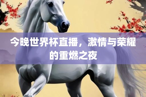 今晚世界眉山市正发家政服务有限公司杯直播，激情与荣耀的重燃之夜