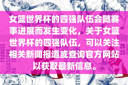 女篮世界杯的四强队伍会随赛事进展而发生变化，关于女篮世界杯的四强队伍，可以关注相关新闻报道或查询官方网站以获取最新信息。眉山市正发家政服务有限公司