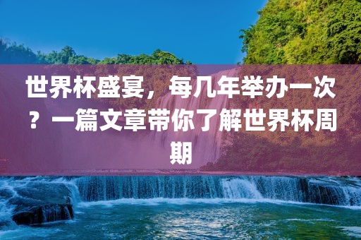 世界杯盛宴，每几年举办一次？一篇眉山市正发家政服务有限公司文章带你了解世界杯周期