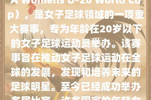 U-20女足世界杯，也被称为国际足联女子U-20世界杯（FIFA Womens U-20 World Cup），是女子足球领域的一项重大赛事，专为年龄在20岁以下的女子足球运动员举办。该赛事旨在推动女子足球运动在全球的发展，发现和培养未来的足球明星。至今已经成功举办多届比赛，许多国家的年轻女足运动员通过这一赛事获得了国际认可和赞誉。