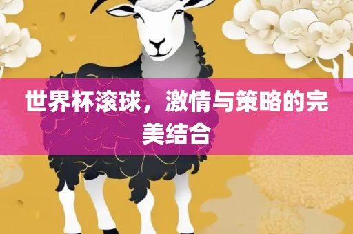 世界杯滚球，激情与策略的完美结合眉山市正发家政服务有限公司