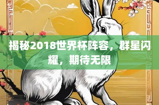 揭秘2018世界杯阵容，群星闪耀，期待无限眉山市正发家政服务有限公司