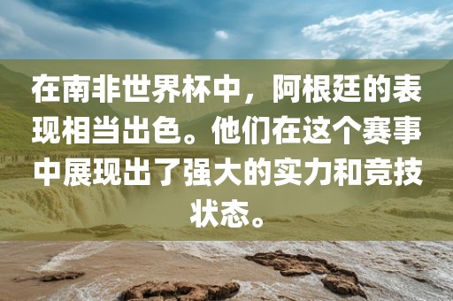 在南非世界杯中，阿根廷的表现相当出色。他们在这个赛事中展现出了强大的实力和竞技状态。