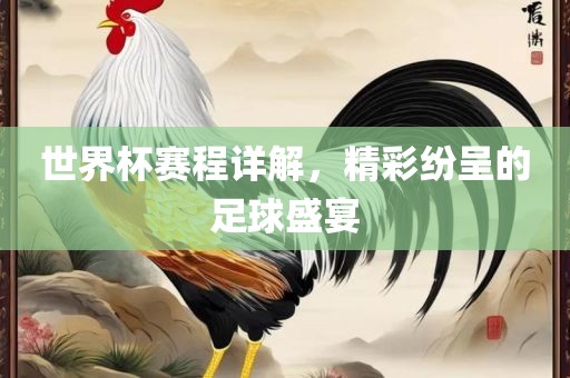 世界杯赛程详解，精彩纷呈的足球盛宴