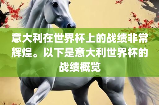 意大利在世界杯上的战绩非常辉煌。以下是意大利世界杯的战绩概览眉山市正发家政服务有限公司