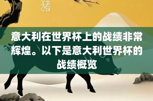 意大利在世界杯上的战绩非常辉煌。以下是意大利世界杯的战绩概览眉山市正发家政服务有限公司