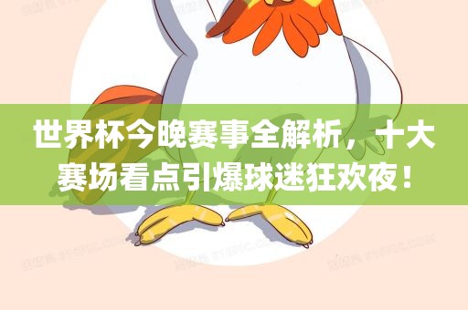 世界杯今晚赛事全解析，十大赛场看点引爆球迷狂欢夜！