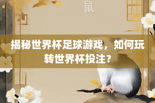 揭秘世界杯足球游戏，如何玩转世界杯投注？