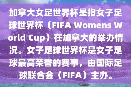 加拿大女足世界杯是指女子足球世界杯（FIFA Womens World Cup）在加拿大的举办情况。女子足球世界杯是女子足球最高荣誉的赛事，由国际足球联合会（FIFA）主办。