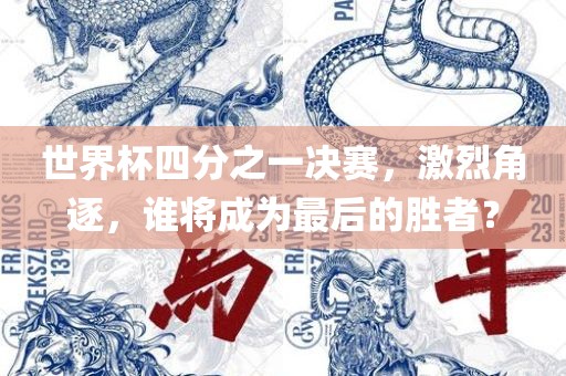 世界杯四分之一决赛，激烈角逐，谁将成为最后的胜者？