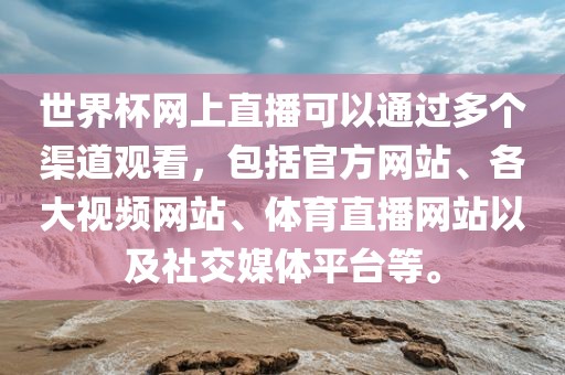 世界杯网上直播可以通过多个渠道观看，包括官方网站、各大视频网站、体育直播网站以及社交媒体平台等。眉山市正发家政服务有限公司