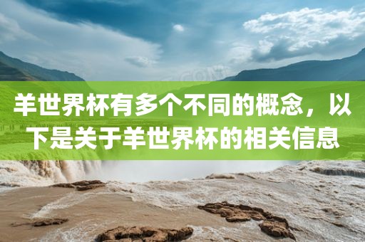 羊世界杯有多个不同的概念，以下是关于羊世界杯的相关信息眉山市正发家政服务有限公司