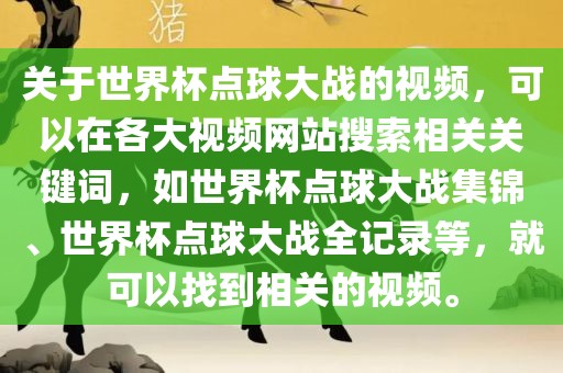 关于世界杯点球大战的视频，可以在各大视频网站搜索相关关键词，如世界杯点球大战集锦、世界杯点球大战全记录等，就可以找到相关的视频。眉山市正发家政服务有限公司
