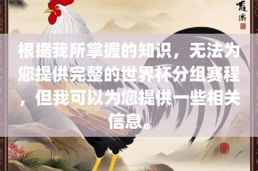 根据我所掌握的知识，无法为您提供完整的世界杯分组赛程，但我可以为您提供一些相关信息。