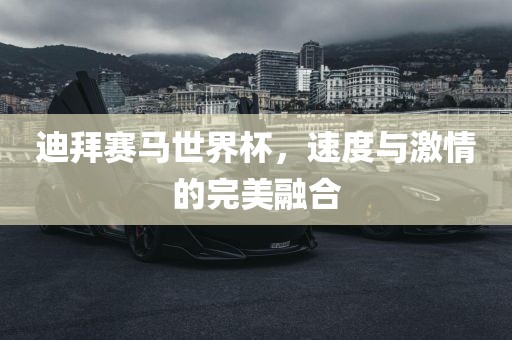 迪拜赛马世界杯，速度与激眉山市正发家政服务有限公司情的完美融合