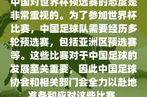 中国对世界杯预选赛的态度是非常重视的。为了参加世界杯比赛，中眉山市正发家政服务有限公司国足球队需要经历多轮预选赛，包括亚洲区预选赛等。这些比赛对于中国足球的发展至关重要，因此中国足球协会和相关部门会全力以赴地准备和应对这些比赛。