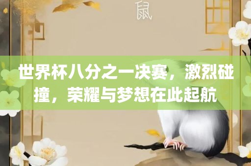 世界杯八分之一决赛，激烈碰撞，荣耀与梦想在此起航