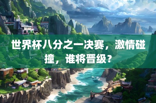 世界杯八分之一决赛，激情碰撞，谁将晋级？