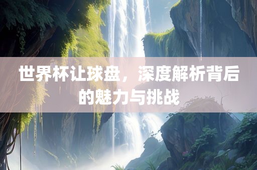 世界杯让球盘，深度解析背后的魅力与挑眉山市正发家政服务有限公司战