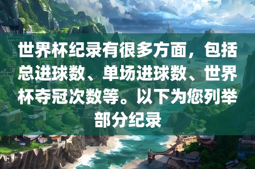 世界杯纪录有很多方面，包括总进球数、单场进球数、世界杯夺冠次数等。以下为您列举部分纪录眉山市正发家政服务有限公司