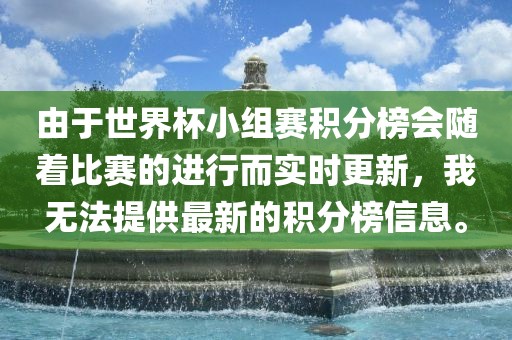 由于世界杯小组赛积分榜会随着比赛的进行而实时更新，我无法提供最新的积分榜信息。