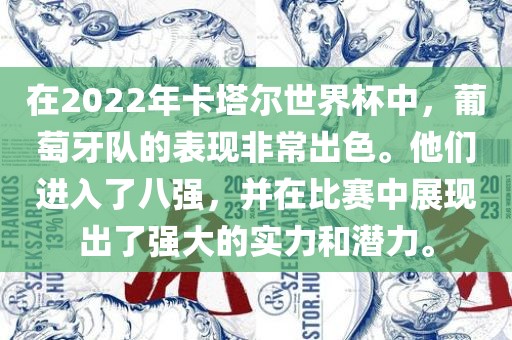 在2022年卡塔尔世界杯中，葡萄牙队的表现非眉山市正发家政服务有限公司常出色。他们进入了八强，并在比赛中展现出了强大的实力和潜力。