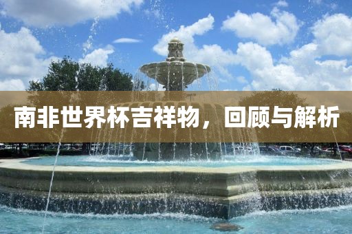 南非世界杯吉祥物，回顾与解析