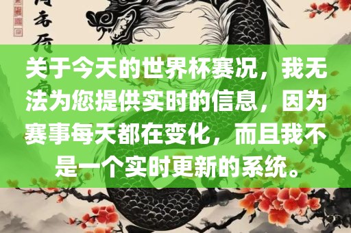 关于今天的世界杯赛况，我无法为您提供实时的信息，因为赛事每天都在变化，而且我不是一个实时更新的系统。眉山市正发家政服务有限公司