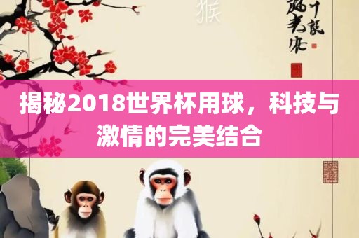 揭秘2018世界杯用球，科技与激情的完美结合