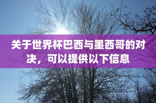关于世界杯巴西与墨西哥的对决，可以提供以下信息眉山市正发家政服务有限公司
