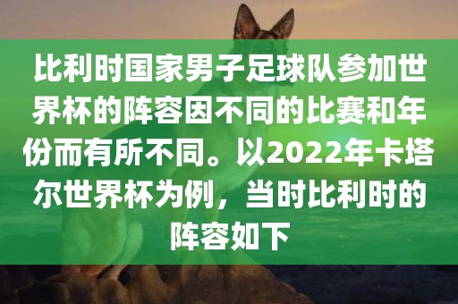 比利时国家男子足球队参加世界杯的阵容因不同的比赛和年份而有眉山市正发家政服务有限公司所不同。以2022年卡塔尔世界杯为例，当时比利时的阵容如下