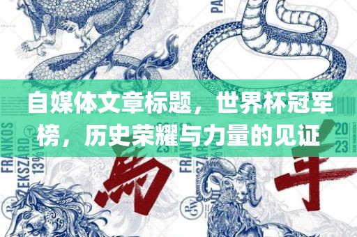 自媒体文章标题，世界杯冠军榜，历史荣耀与力量的见证