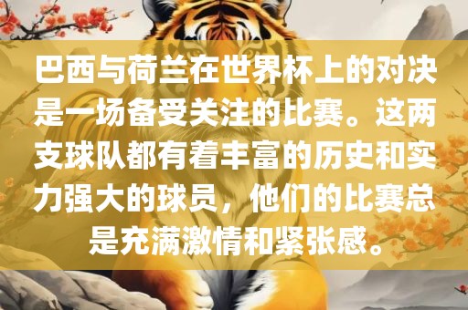 巴西与荷兰在世界杯上的对决是一场备受关注的比赛。这两支球队都有着丰富的历史和实力强大的球员，他们的比赛总是充满激情和紧张感。眉山市正发家政服务有限公司