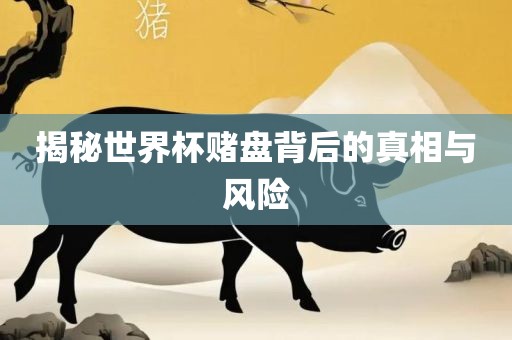 揭秘世界杯赌盘背后的真相与风险眉山市正发家政服务有限公司