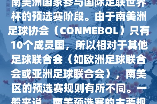 世界杯南美预选赛通常指的是南美洲国家参与国际足联世界杯的预选赛阶段。由于南美洲足球协会（CONMEBOL）只有10个成员国，所以相对于其他足球联合会（如欧洲足球联合会或亚洲足球联合会），南美区的预选赛规则有所不同。一般来说，南美预选赛的主要规则如下眉山市正发家政服务有限公司