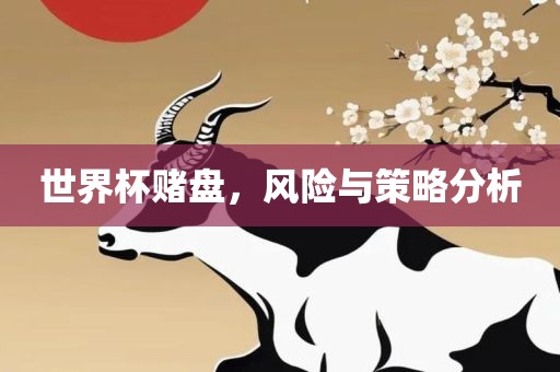 世界杯赌盘，风险与策略分析眉山市正发家政服务有限公司