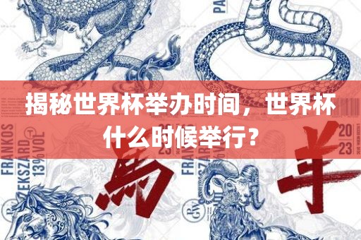 揭秘世界杯举办时间，世界杯眉山市正发家政服务有限公司什么时候举行？