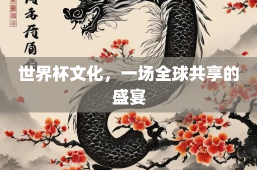 世界杯文化，一场全球共享的盛宴