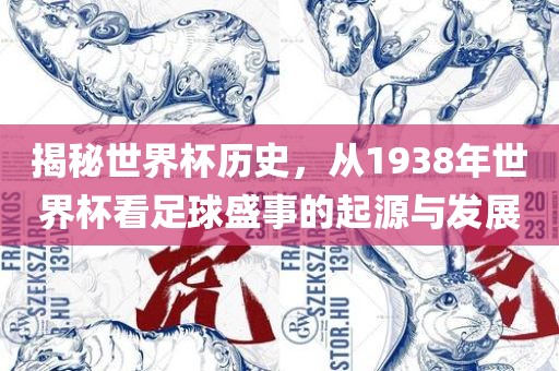 揭秘世界杯历史，从1938年世界杯看足球盛事的起源与发展眉山市正发家政服务有限公司