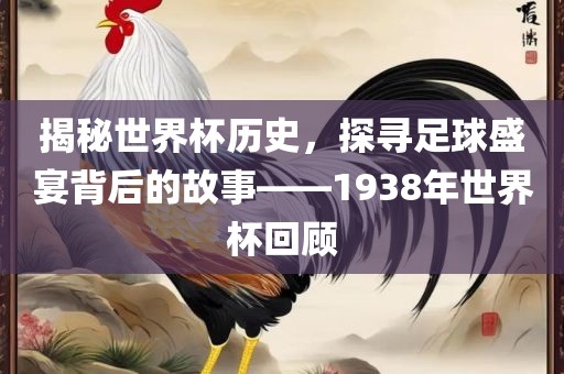 揭秘世界杯历史，探寻足球盛宴背后的故事——1938年世界杯回顾眉山市正发家政服务有限公司