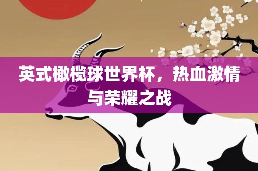 英式橄榄球世界杯，热血激情与荣耀之战眉山市正发家政服务有限公司