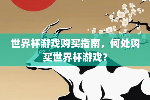 世界杯游戏购买指南，何处购买世界杯游戏？眉山市正发家政服务有限公司