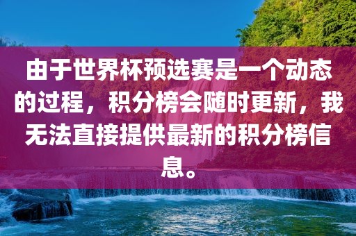 由于世界杯预选赛是一个动态的过程，积分榜会随时更新，我无法直接提供最新的积分榜信息。眉山市正发家政服务有限公司