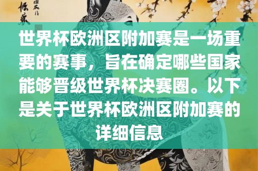 世界杯欧洲区附加赛是一场重要的赛事，旨在确定哪些国家能够晋级世界杯决赛圈。以下是关于世界杯欧洲区附加赛的详细信息眉山市正发家政服务有限公司