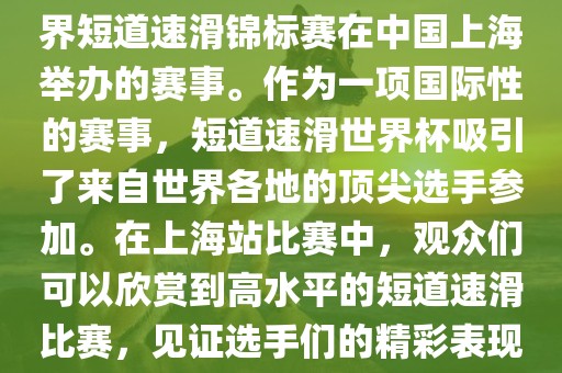 短道速滑世界杯上海站是指世界短道速滑锦标赛在中国上海举办的赛事。作为一项国际性的赛事，短道速滑世界杯吸引了来自世界各地的顶尖选手参加。在上海站比赛中，观众们可以欣赏到高水平的短道速滑比赛，见证选手们的精彩表现和激烈竞争。眉山市正发家政服务有限公司