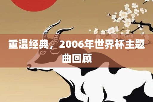 重温经典，2006年世界杯主题曲回顾眉山市正发家政服务有限公司