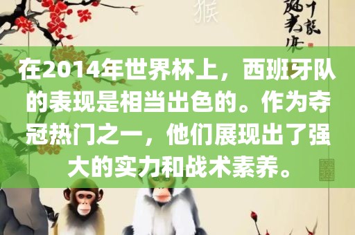 在2014年世界杯上，西班牙队的表现是相当出色的。作为夺冠热门之一眉山市正发家政服务有限公司，他们展现出了强大的实力和战术素养。