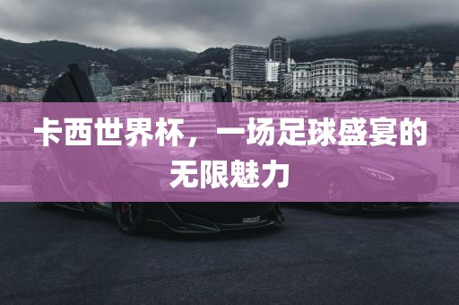 卡西世界杯，一场足球盛宴的无限魅力眉山市正发家政服务有限公司